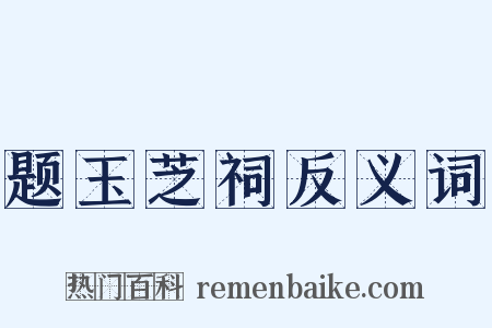 题玉芝祠反义词是什么意思的图片